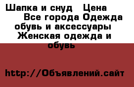 Шапка и снуд › Цена ­ 2 500 - Все города Одежда, обувь и аксессуары » Женская одежда и обувь   